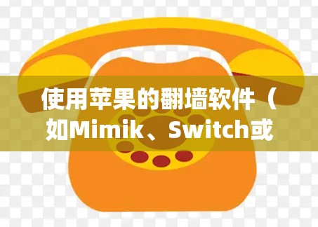使用苹果的<strong>翻墙</strong>软件（如Mimik、Switch或Netty）可以有效解决网络连接问题，但需谨慎使用，确保安全和合规。以下是一个结构化的指南
