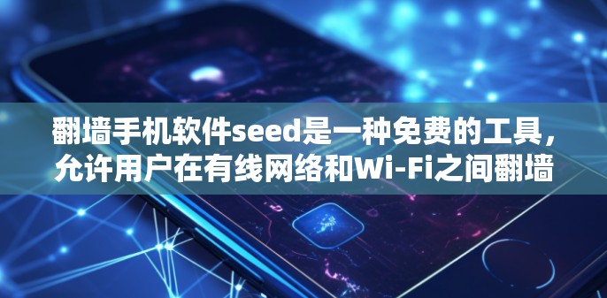 <strong>翻墙</strong>手机软件seed是一种免费的工具，允许用户在有线网络和Wi-Fi之间<strong>翻墙</strong>，访问外部网络设备。以下是详细的步骤和使用指南