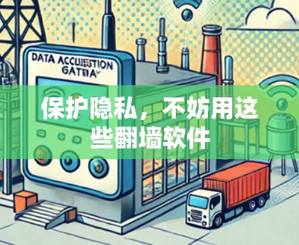 保护隐私，不妨用这些<strong>翻墙</strong>软件