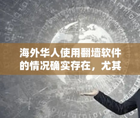 海外华人使用<strong>翻墙</strong>软件的情况确实存在，尤其是在使用移动设备或电脑时，他们可能需要绕过设备的防火墙，访问外部网站。以下是一些可能的情况和解决方案