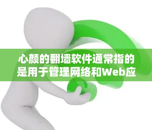 心颜的<strong>翻墙</strong>软件通常指的是用于管理网络和Web应用的工具，比如RDP（网络密码）工具、网管工具等。以下是一些常见的免费<strong>翻墙</strong>软件推荐，供您参考