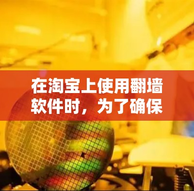 在淘宝上使用<strong>翻墙</strong>软件时，为了确保合法合规，可以按照以下步骤进行