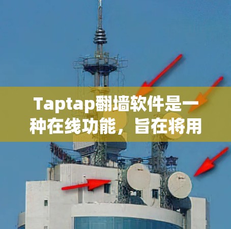 Taptap<strong>翻墙</strong>软件是一种在线功能，旨在将用户上传的文档从Taptap服务器移动到其他目标服务器上，以保护文档免受删除或丢失的风险。以下是该软件的主要特点和功能