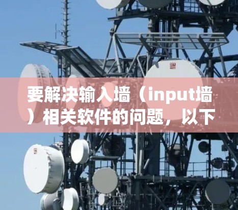 要解决输入墙（input墙）相关软件的问题，以下是一些步骤性的解决方案