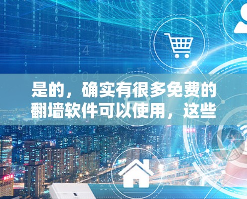是的，确实有很多免费的<strong>翻墙</strong>软件可以使用，这些软件可以帮助您快速解决网络连接异常的问题，包括无法访问某些网站或界面的情况