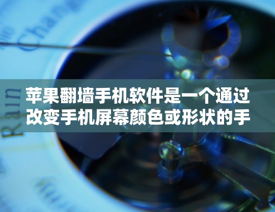 苹果<strong>翻墙</strong>手机软件是一个通过改变手机屏幕颜色或形状的手机应用，可能涉及到安全问题。以下是对该软件的总结和建议