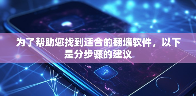 为了帮助您找到适合的<strong>翻墙</strong>软件，以下是分步骤的建议