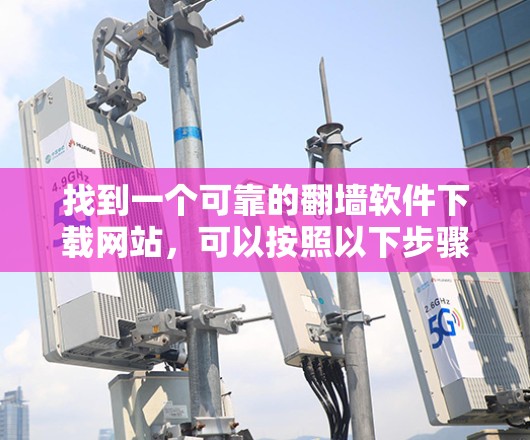 找到一个可靠的<strong>翻墙</strong>软件下载网站，可以按照以下步骤进行