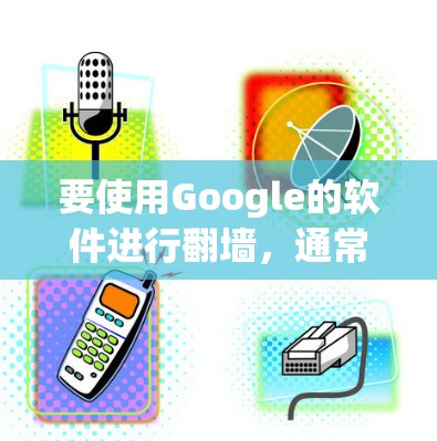要使用Google的软件进行<strong>翻墙</strong>，通常会使用Google的网络工具，如NetBIOS、Wireshark等。以下是详细的步骤指南