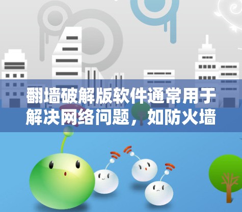 <strong>翻墙</strong>破解版软件通常用于解决网络问题，如防火墙未授权访问网络或网络连接不稳定。以下是一些常见的破解软件和工具，供您选择