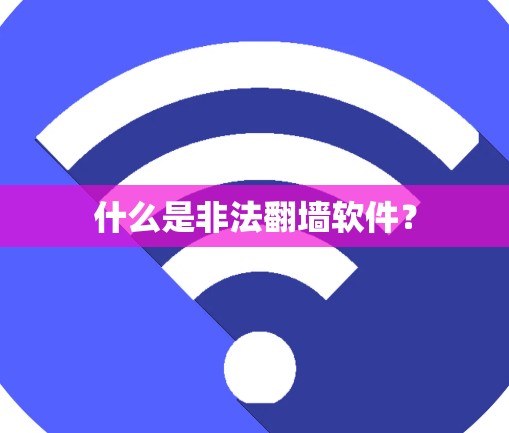 什么是非法<strong>翻墙</strong>软件？