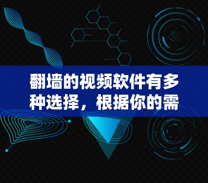 <strong>翻墙</strong>的视频软件有多种选择，根据你的需求和设备情况，以下是一些推荐