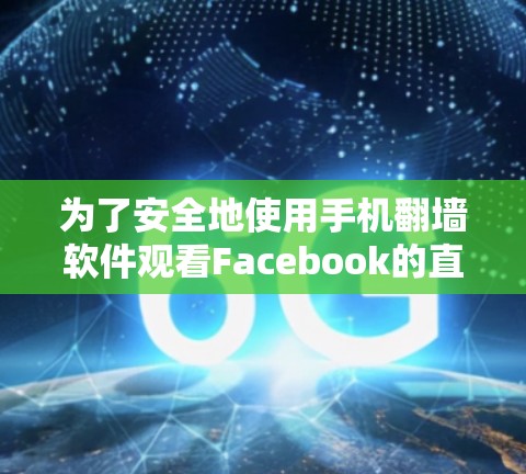 为了安全地使用手机<strong>翻墙</strong>软件观看Facebook的直播，以下是分步骤的建议