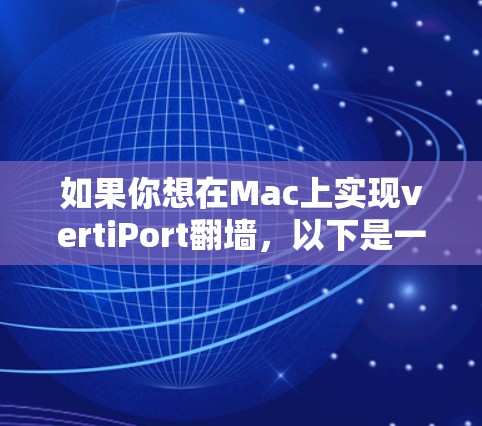 如果你想在Mac上实现vertiPort<strong>翻墙</strong>，以下是一些推荐的工具和步骤