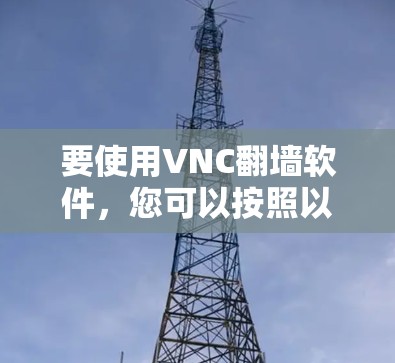要使用VNC<strong>翻墙</strong>软件，您可以按照以下步骤进行