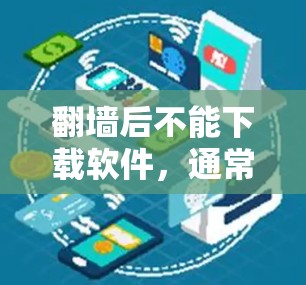 <strong>翻墙</strong>后不能下载软件，通常是因为软件需要特定的安装权限或者功能被检测到。以下是一些步骤可以帮助你解决这个问题