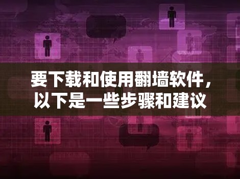 要下载和使用<strong>翻墙</strong>软件，以下是一些步骤和建议