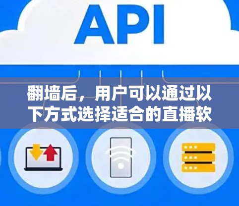 <strong>翻墙</strong>后，用户可以通过以下方式选择适合的直播软件