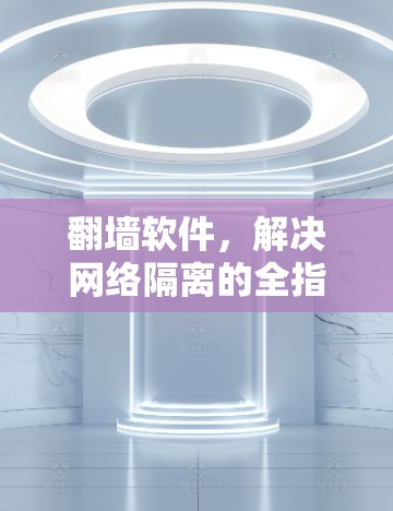<strong>翻墙</strong>软件，解决网络隔离的全指南