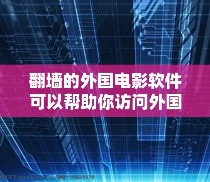 <strong>翻墙</strong>的外国电影软件可以帮助你访问外国电影网站，但需要注意以下几点