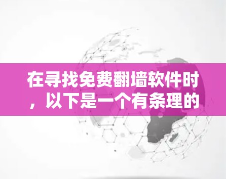在寻找免费<strong>翻墙</strong>软件时，以下是一个有条理的推荐，涵盖了不同的需求和优势