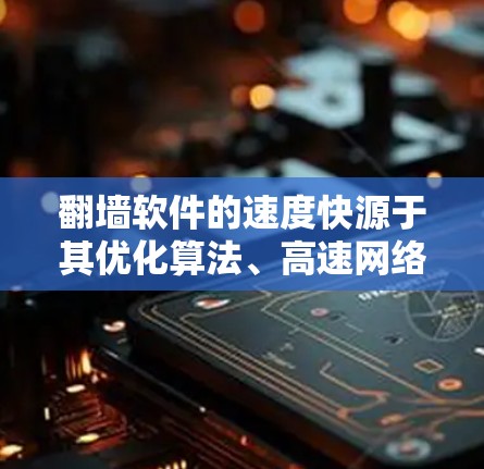 翻墙软件的速度快源于其优化算法、高速网络连接、分布式计算以及技术更新等多方面因素。然而，用户在选择翻墙软件时应综合考虑安全性和质量，避免下载和传播不安全内容。以下是详细的建议