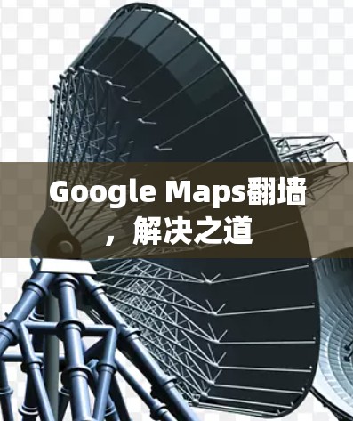 Google Maps翻墙，解决之道