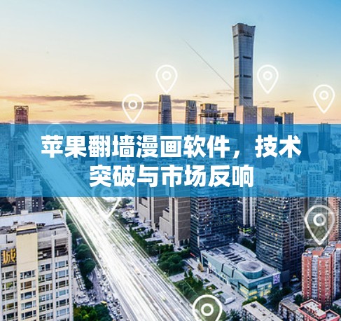 苹果<strong>翻墙</strong>漫画软件，技术突破与市场反响