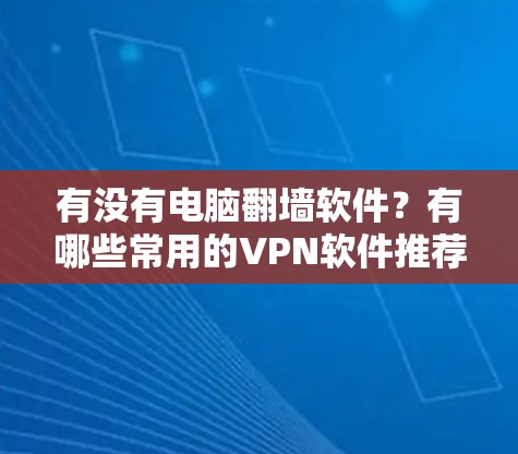 有没有电脑<strong>翻墙</strong>软件？有哪些常用的VPN软件推荐？