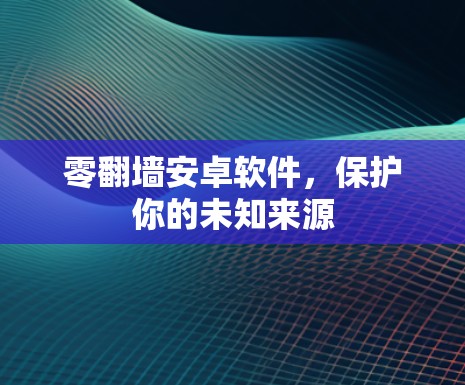 零<strong>翻墙</strong>安卓软件，保护你的未知来源