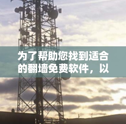 为了帮助您找到适合的<strong>翻墙</strong>免费软件，以下是详细的建议