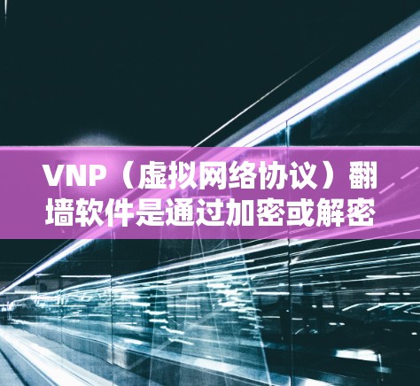 VNP（虚拟网络协议）<strong>翻墙</strong>软件是通过加密或解密数据来实现网络访问的软件。对于安卓用户，以下是一些推荐的VNP<strong>翻墙</strong>软件