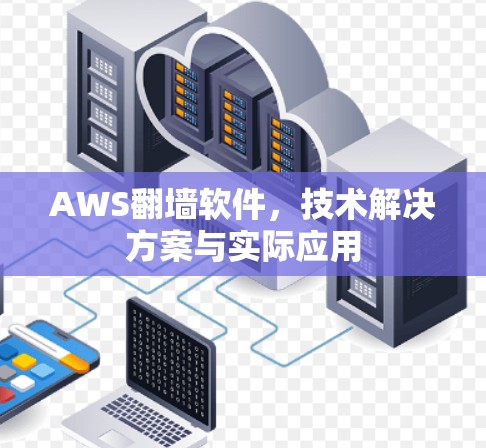 AWS<strong>翻墙</strong>软件，技术解决方案与实际应用