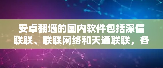 安卓<strong>翻墙</strong>的国内软件包括深信联联、联联网络和天通联联，各有其特点和功能。以下是对这些软件的详细介绍