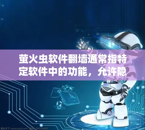 萤火虫软件<strong>翻墙</strong>通常指特定软件中的功能，允许隐藏某些链接或内容，实现访问受限。以下是对这一功能的详细说明