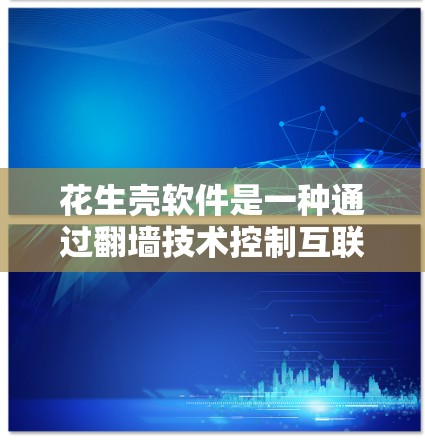 花生壳软件是一种通过<strong>翻墙</strong>技术控制互联网访问的工具，旨在保护用户免受不法分子的访问。以下是对花生壳软件的详细总结