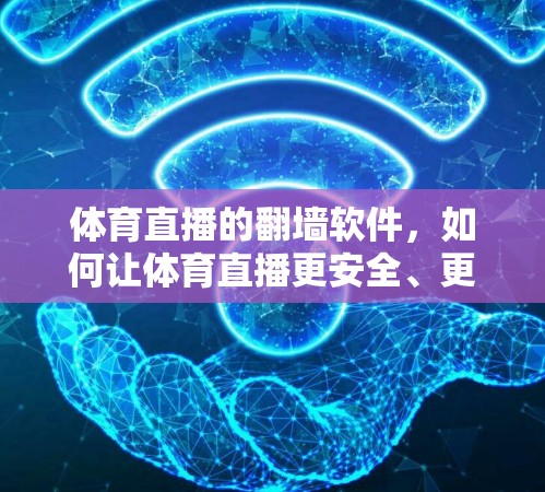 体育直播的<strong>翻墙</strong>软件，如何让体育直播更安全、更健康