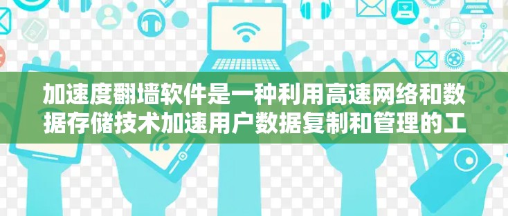 加速度<strong>翻墙</strong>软件是一种利用高速网络和数据存储技术加速用户数据复制和管理的工具。以下是对该软件的详细分析和总结