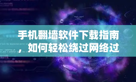 手机<strong>翻墙</strong>软件下载指南，如何轻松绕过网络过滤器