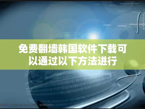 免费<strong>翻墙</strong>韩国软件下载可以通过以下方法进行