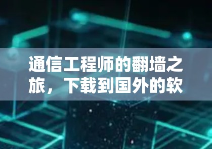 通信工程师的<strong>翻墙</strong>之旅，下载到国外的软件与挑战