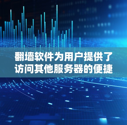 <strong>翻墙</strong>软件为用户提供了访问其他服务器的便捷方式，但其使用过程中需要注意以下几个方面