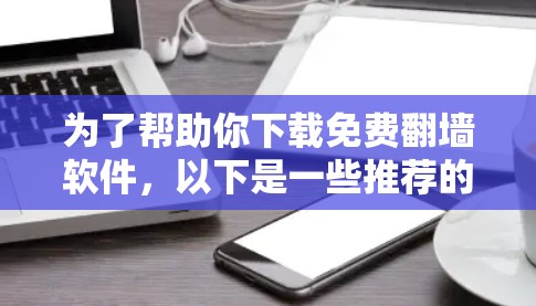 为了帮助你下载免费<strong>翻墙</strong>软件，以下是一些推荐的选项，包括它们的功能、使用步骤、价格和优缺点