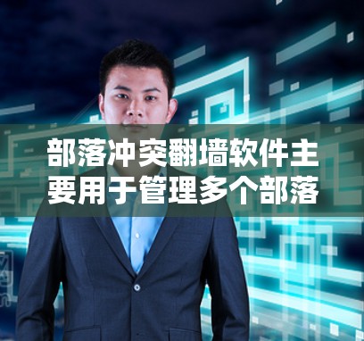部落冲突<strong>翻墙</strong>软件主要用于管理多个部落的网站，通过<strong>翻墙</strong>连接到其他平台，帮助管理员控制资源分配，减少冲突。以下是详细介绍