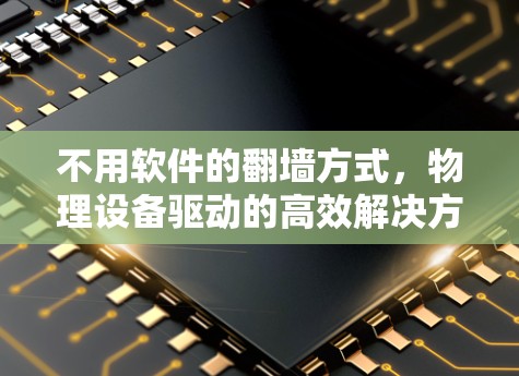 不用软件的<strong>翻墙</strong>方式，物理设备驱动的高效解决方案