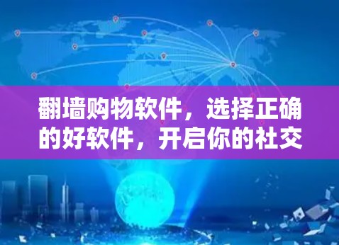 <strong>翻墙</strong>购物软件，选择正确的好软件，开启你的社交网络之旅