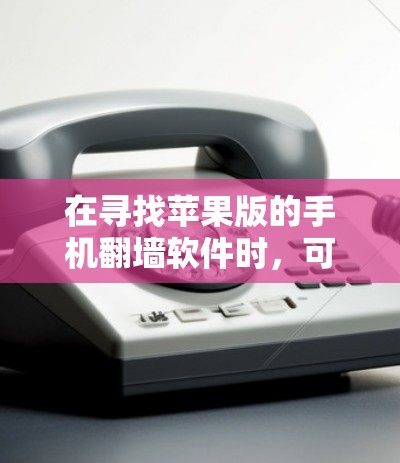 在寻找苹果版的手机<strong>翻墙</strong>软件时，可以考虑以下几种选项