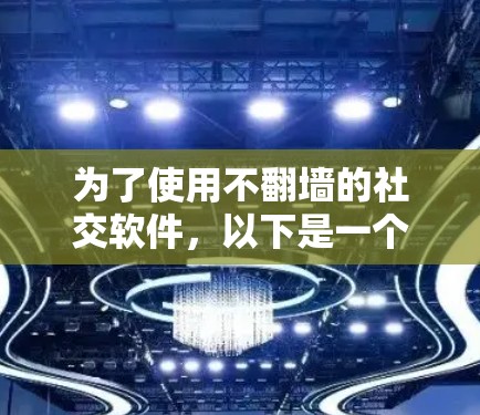 为了使用不<strong>翻墙</strong>的社交软件，以下是一个有条理的总结