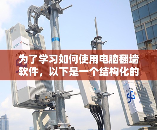 为了学习如何使用电脑<strong>翻墙</strong>软件，以下是一个结构化的指南