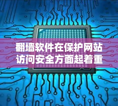<strong>翻墙</strong>软件在保护网站访问安全方面起着重要作用，以下是使用这类软件的几个例子